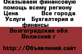 Оказываем финансовую помощь всему региону › Цена ­ 1 111 - Все города Услуги » Бухгалтерия и финансы   . Волгоградская обл.,Волжский г.